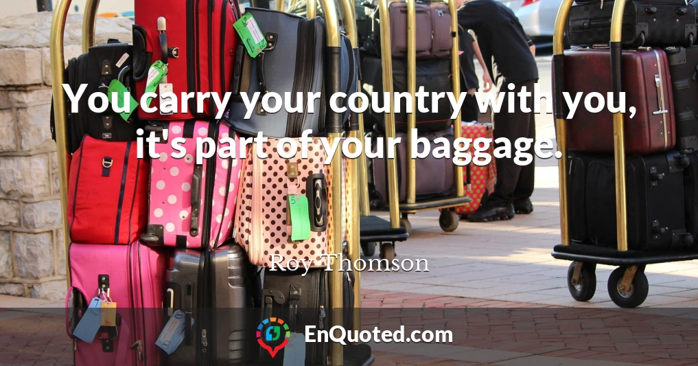 You carry your country with you, it's part of your baggage.