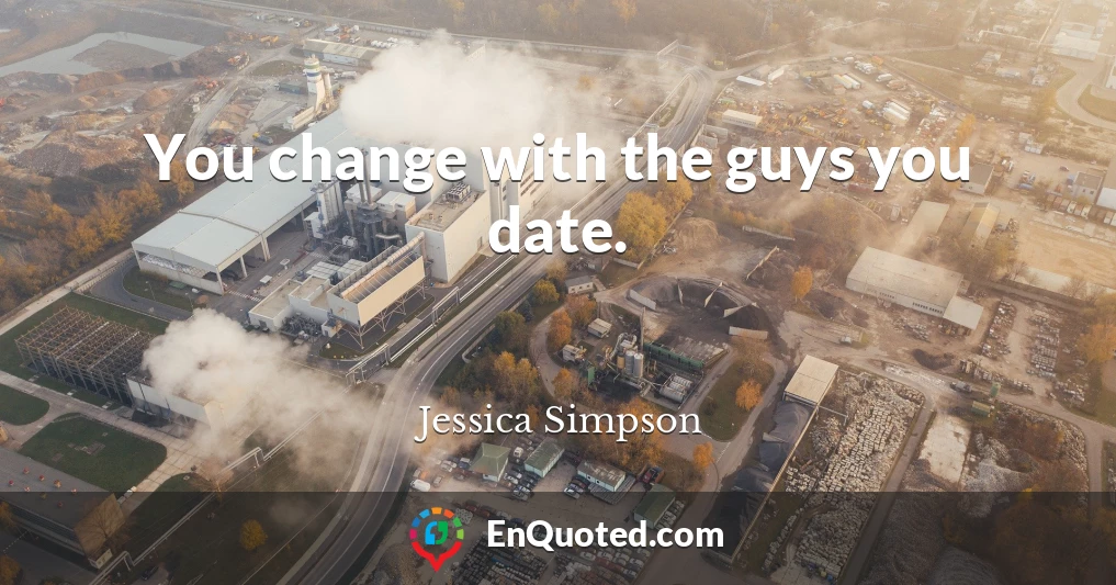 You change with the guys you date.
