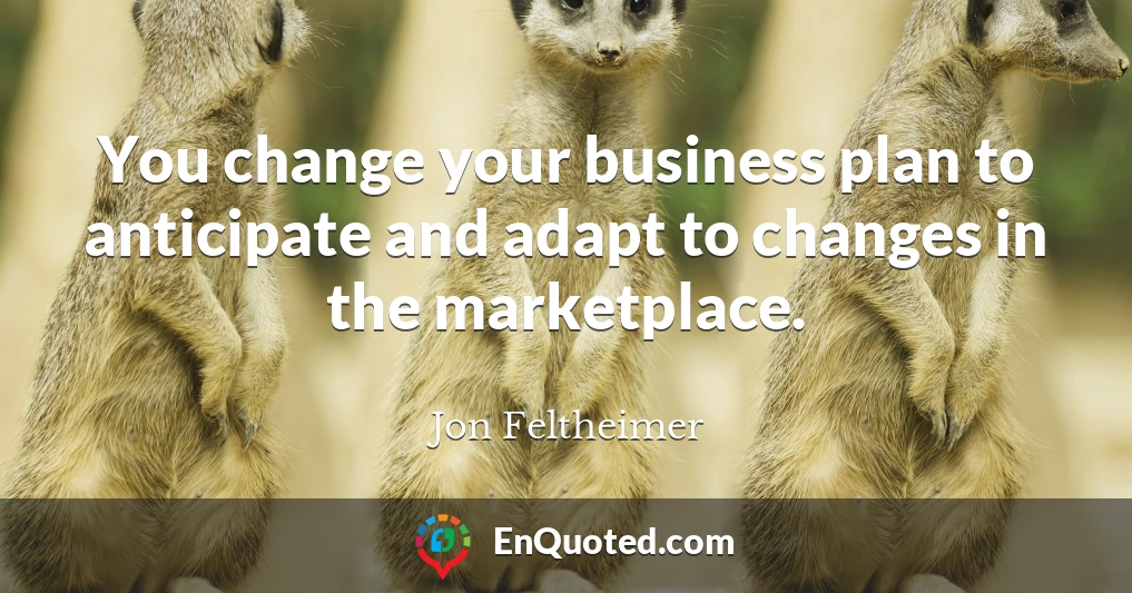 You change your business plan to anticipate and adapt to changes in the marketplace.