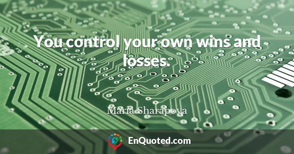 You control your own wins and losses.