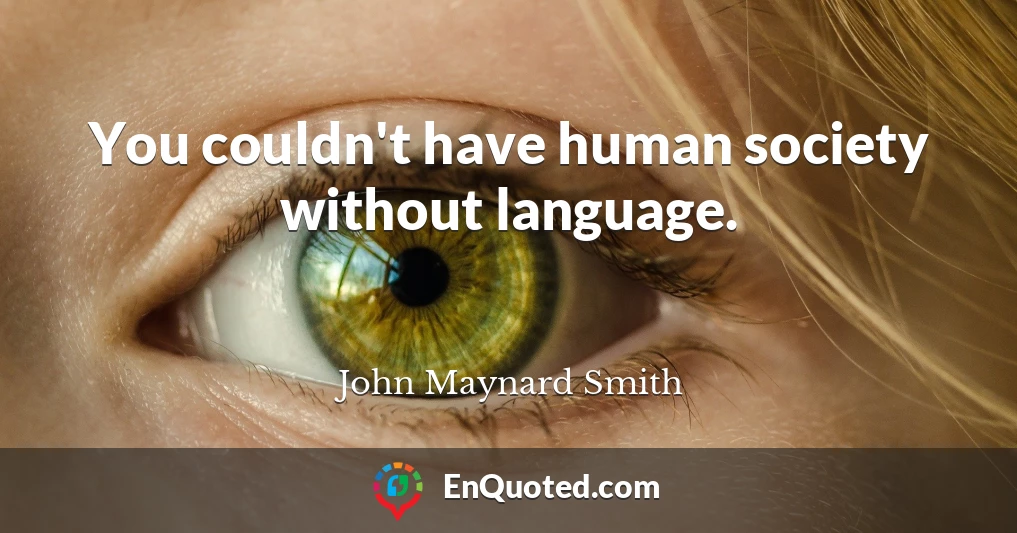 You couldn't have human society without language.