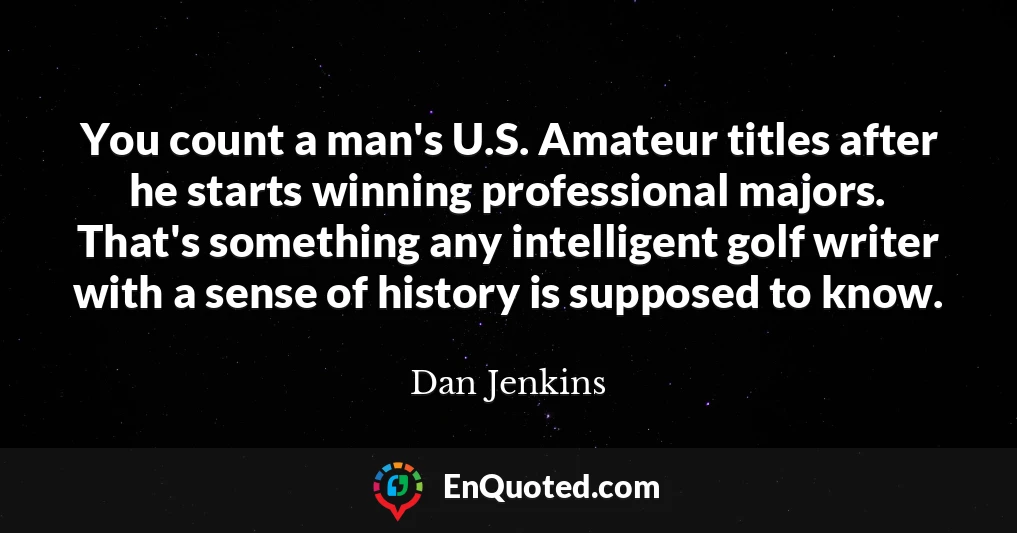 You count a man's U.S. Amateur titles after he starts winning professional majors. That's something any intelligent golf writer with a sense of history is supposed to know.