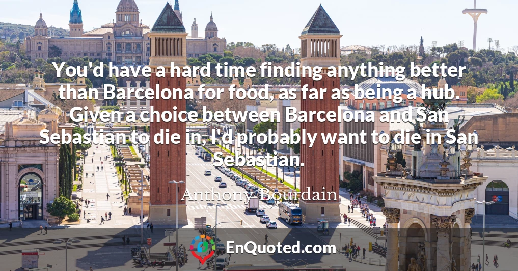 You'd have a hard time finding anything better than Barcelona for food, as far as being a hub. Given a choice between Barcelona and San Sebastian to die in, I'd probably want to die in San Sebastian.
