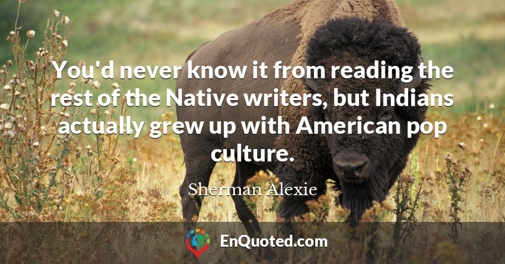 You'd never know it from reading the rest of the Native writers, but Indians actually grew up with American pop culture.