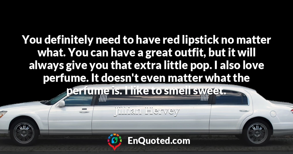 You definitely need to have red lipstick no matter what. You can have a great outfit, but it will always give you that extra little pop. I also love perfume. It doesn't even matter what the perfume is. I like to smell sweet.