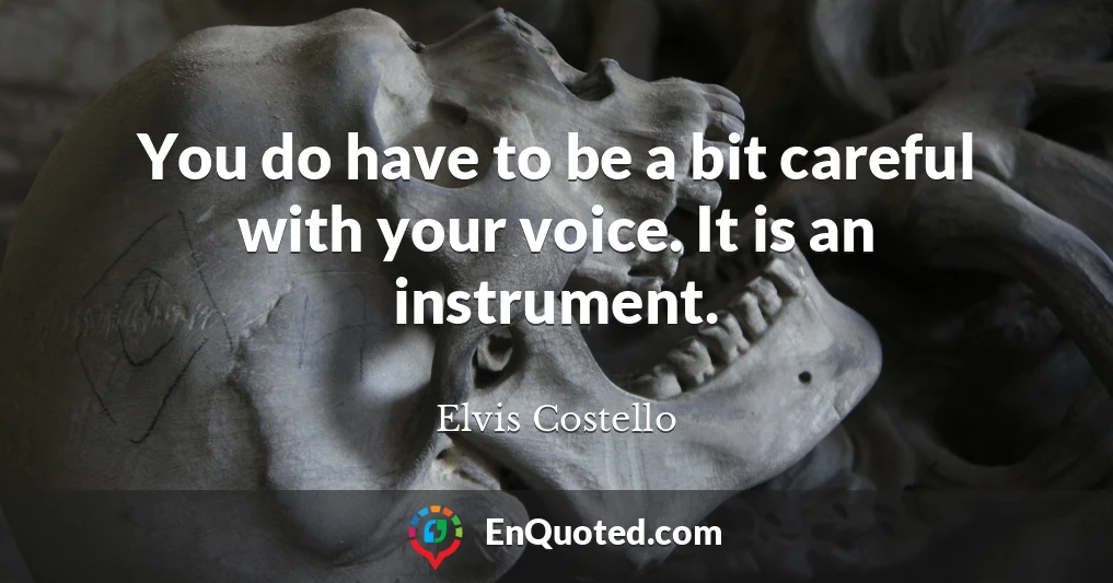 You do have to be a bit careful with your voice. It is an instrument.