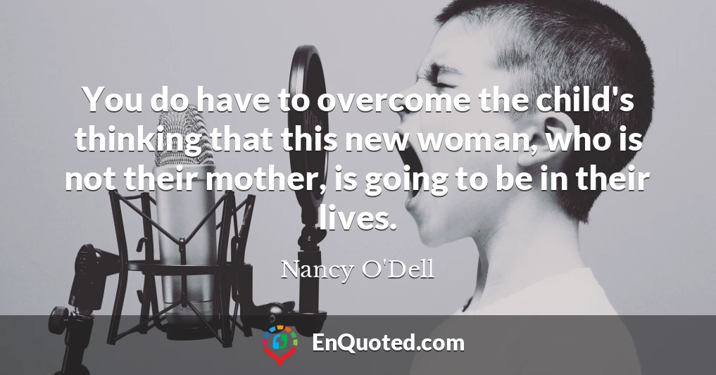 You do have to overcome the child's thinking that this new woman, who is not their mother, is going to be in their lives.