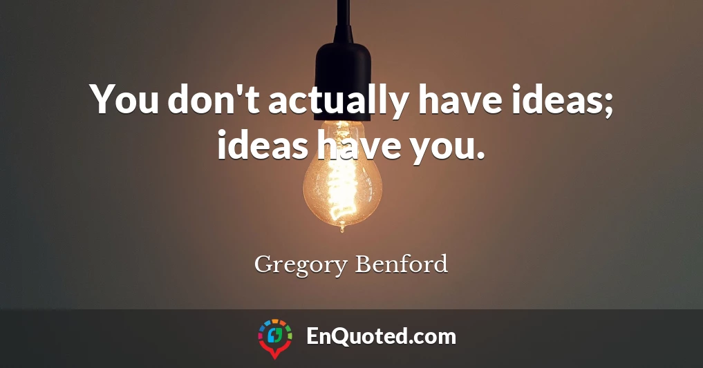 You don't actually have ideas; ideas have you.