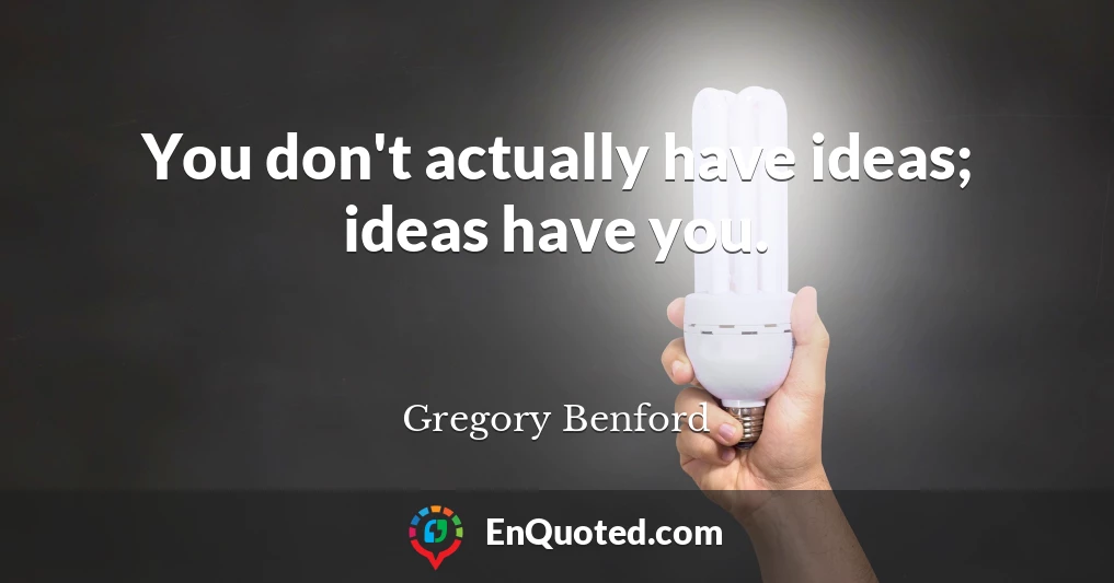 You don't actually have ideas; ideas have you.