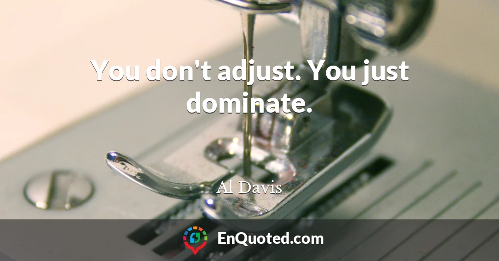 You don't adjust. You just dominate.