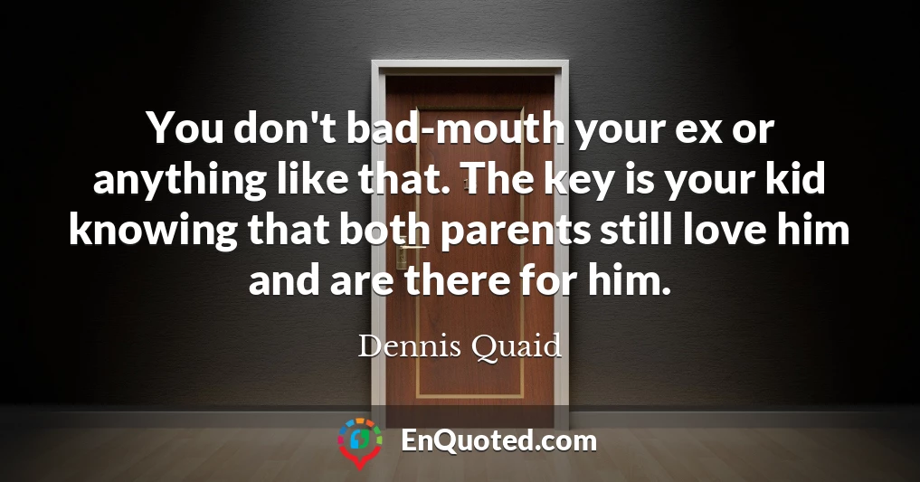 You don't bad-mouth your ex or anything like that. The key is your kid knowing that both parents still love him and are there for him.