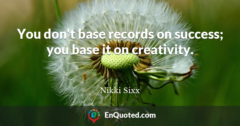 You don't base records on success; you base it on creativity.