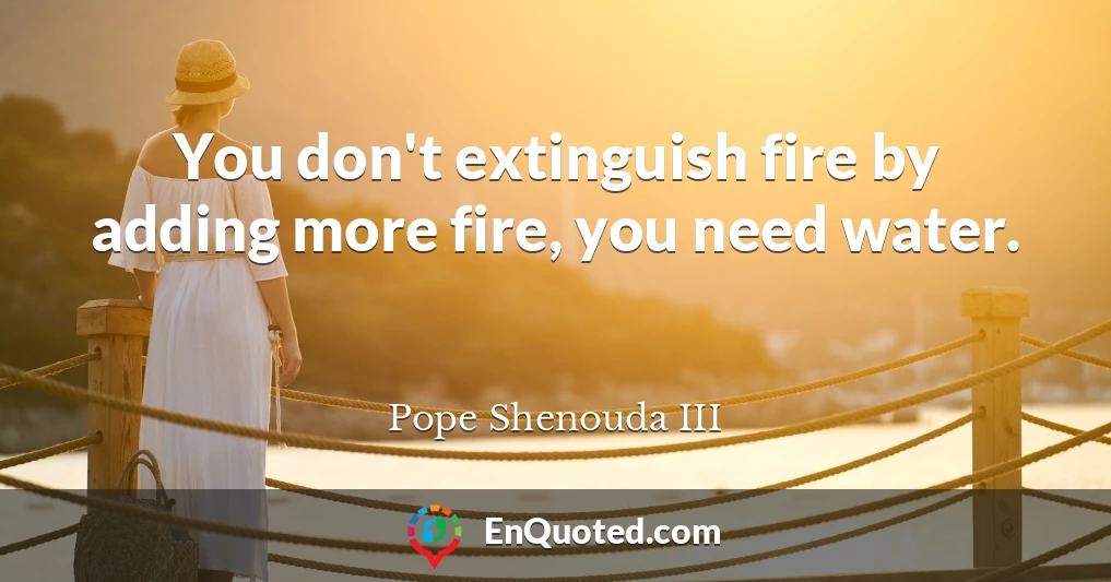 You don't extinguish fire by adding more fire, you need water.
