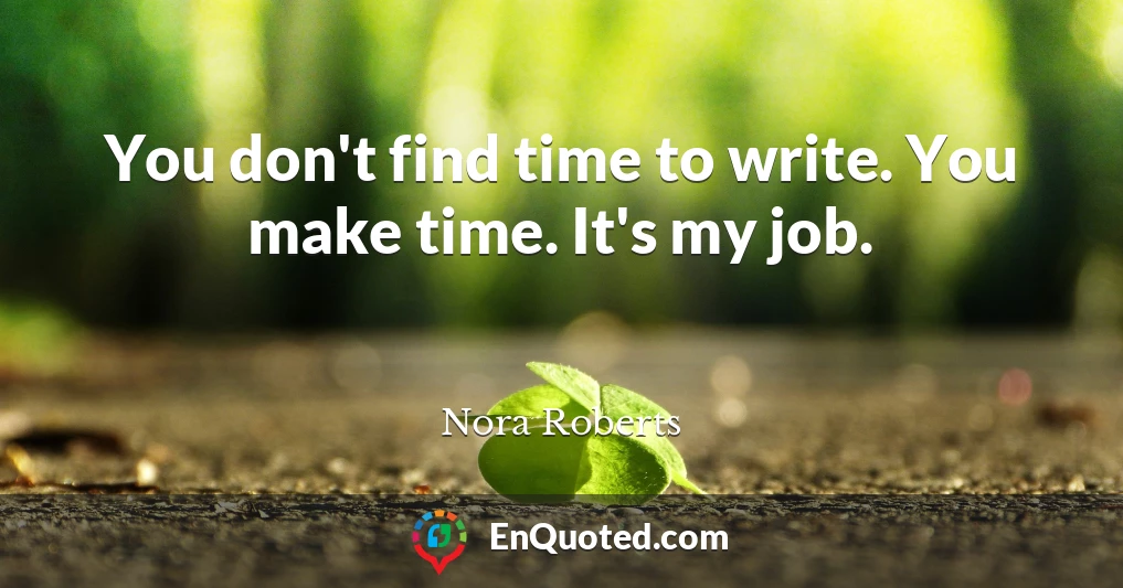 You don't find time to write. You make time. It's my job.