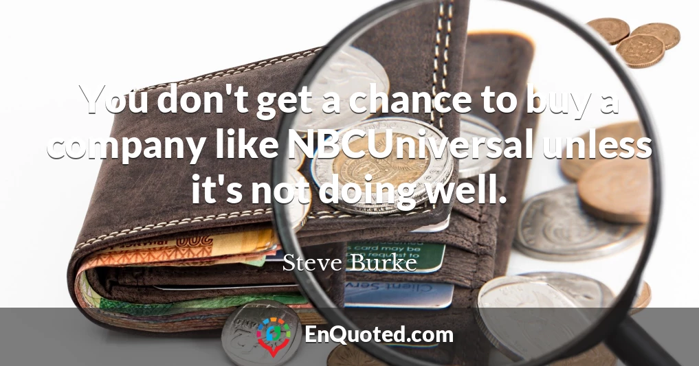 You don't get a chance to buy a company like NBCUniversal unless it's not doing well.