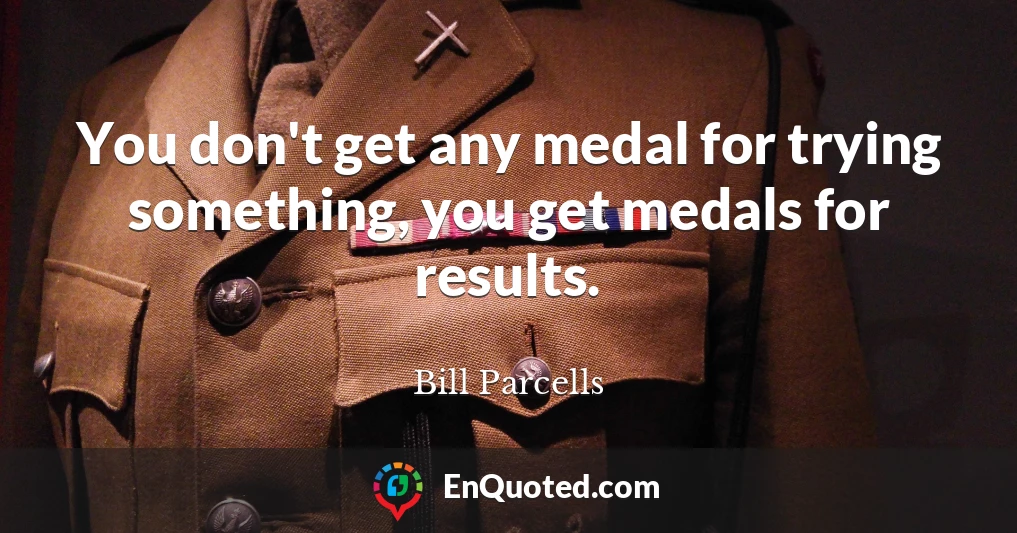 You don't get any medal for trying something, you get medals for results.