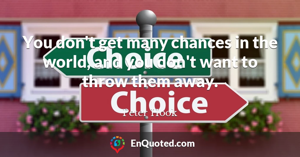 You don't get many chances in the world, and you don't want to throw them away.