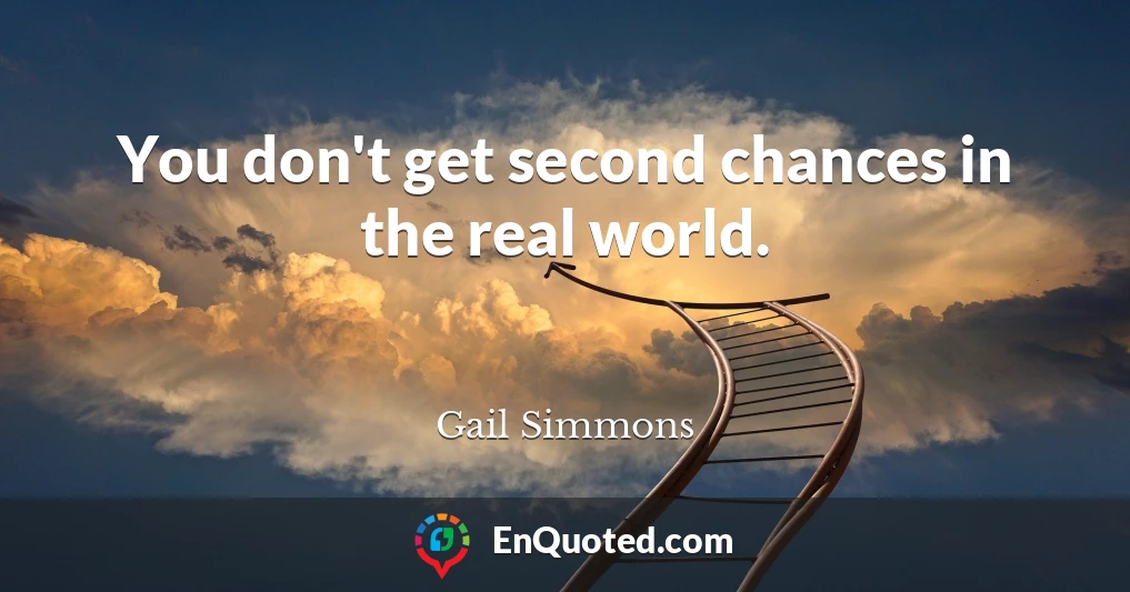 You don't get second chances in the real world.