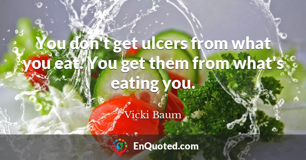 You don't get ulcers from what you eat. You get them from what's eating you.