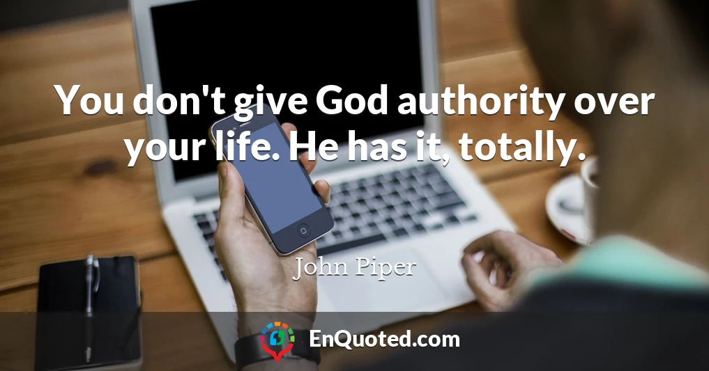 You don't give God authority over your life. He has it, totally.