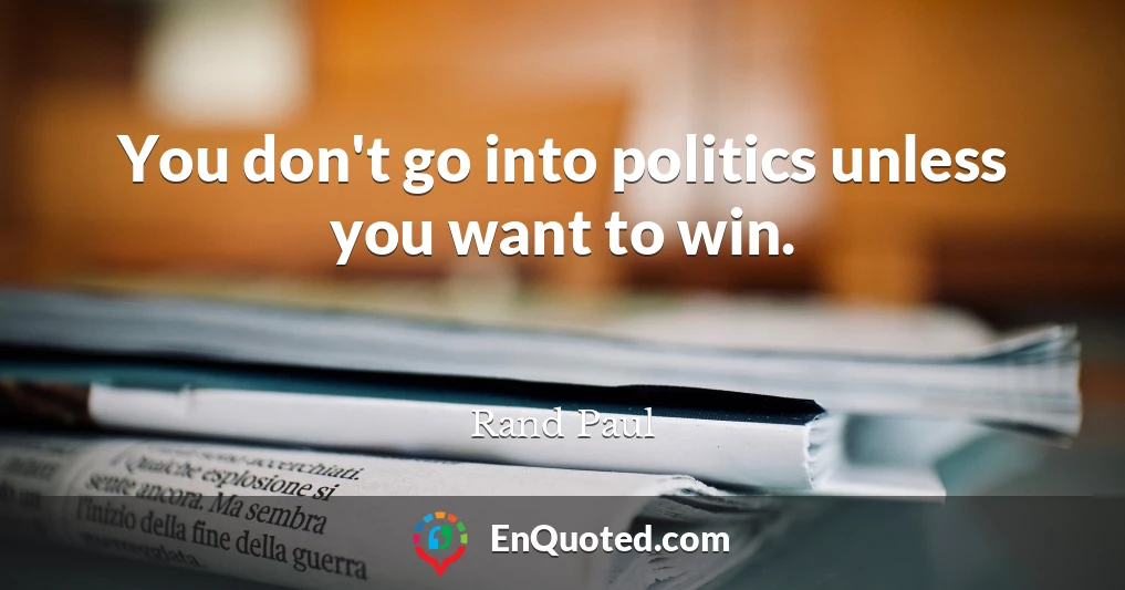 You don't go into politics unless you want to win.