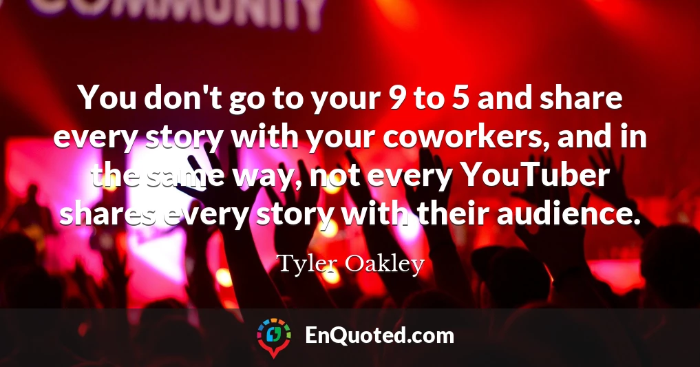 You don't go to your 9 to 5 and share every story with your coworkers, and in the same way, not every YouTuber shares every story with their audience.
