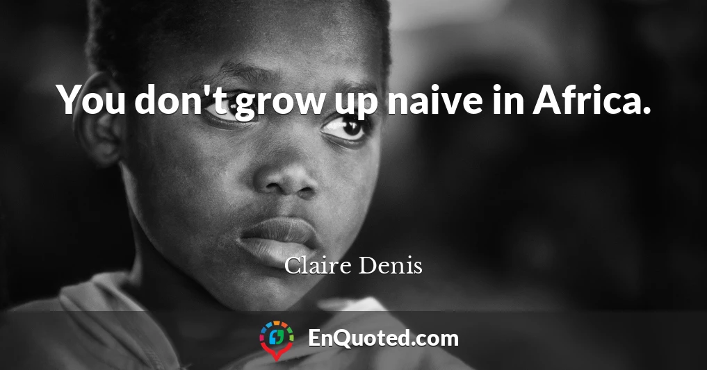 You don't grow up naive in Africa.
