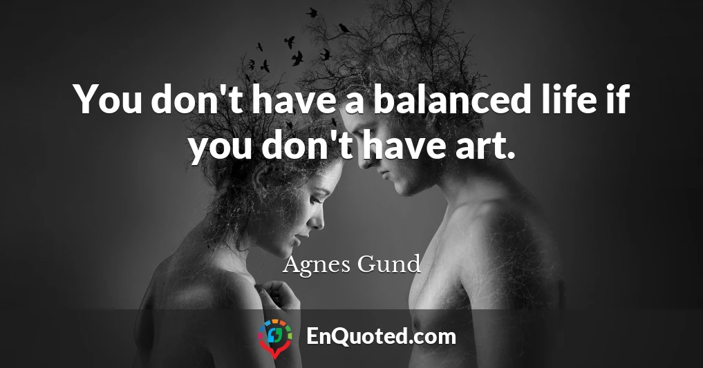 You don't have a balanced life if you don't have art.