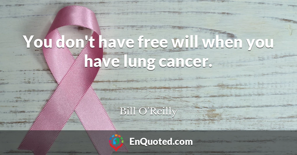 You don't have free will when you have lung cancer.