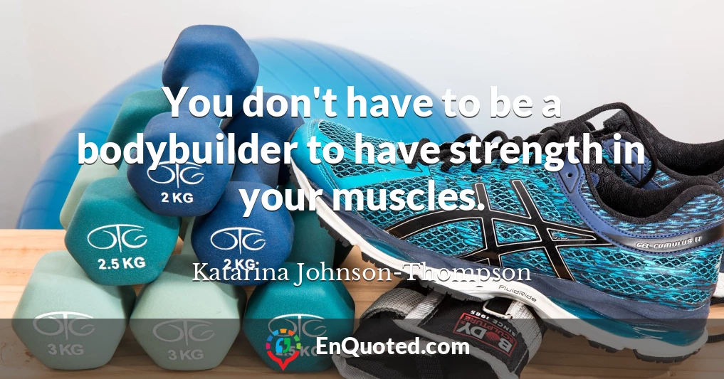 You don't have to be a bodybuilder to have strength in your muscles.