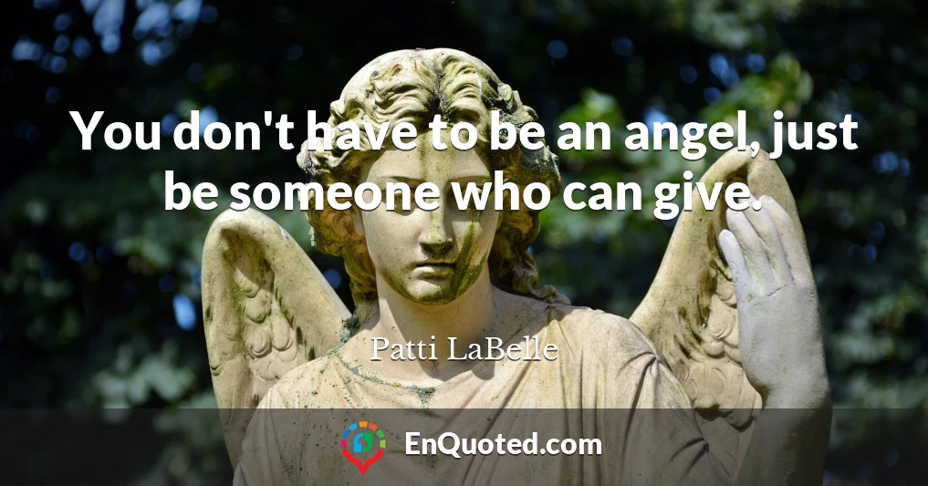 You don't have to be an angel, just be someone who can give.
