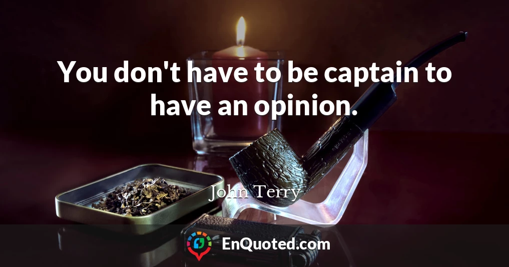 You don't have to be captain to have an opinion.
