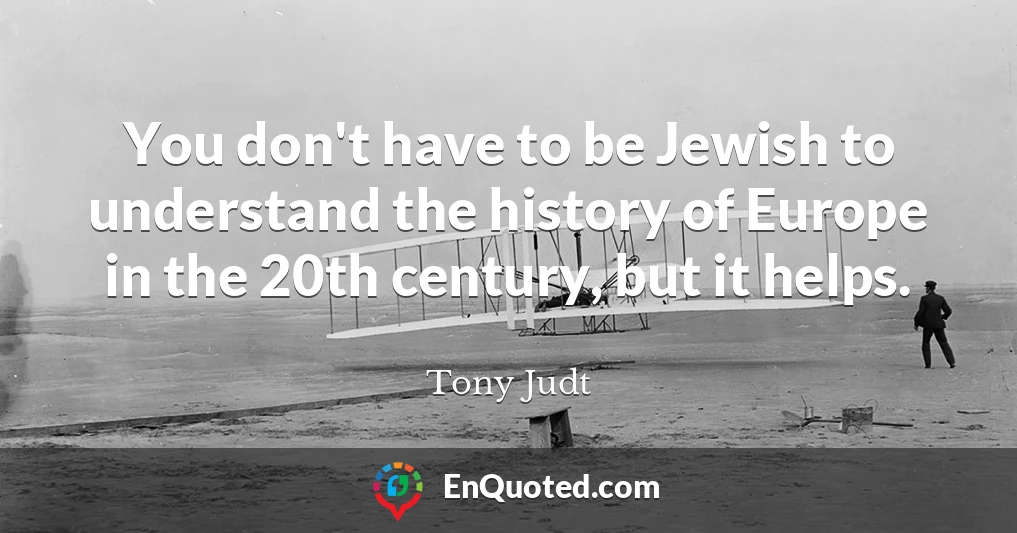 You don't have to be Jewish to understand the history of Europe in the 20th century, but it helps.