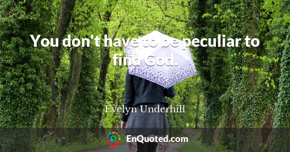 You don't have to be peculiar to find God.
