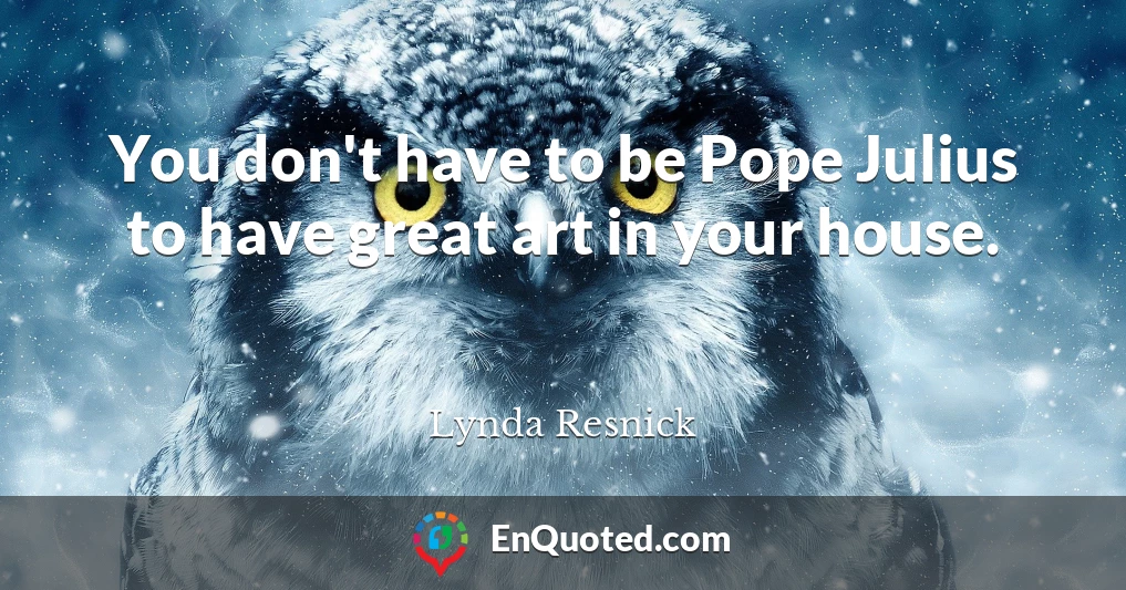 You don't have to be Pope Julius to have great art in your house.