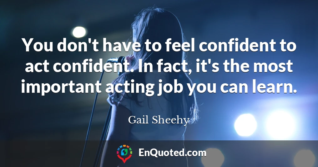 You don't have to feel confident to act confident. In fact, it's the most important acting job you can learn.