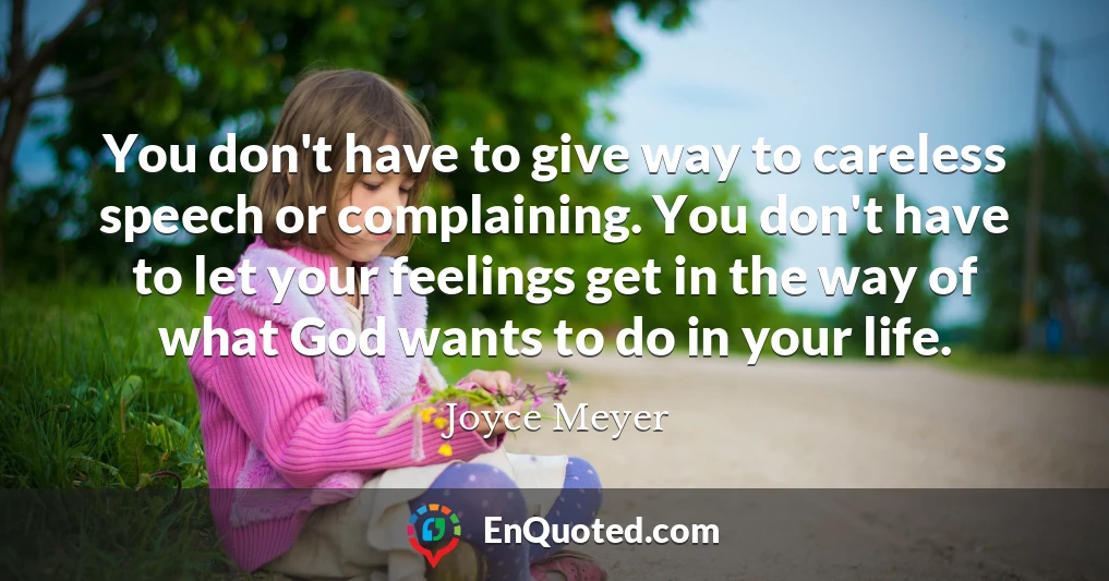 You don't have to give way to careless speech or complaining. You don't have to let your feelings get in the way of what God wants to do in your life.