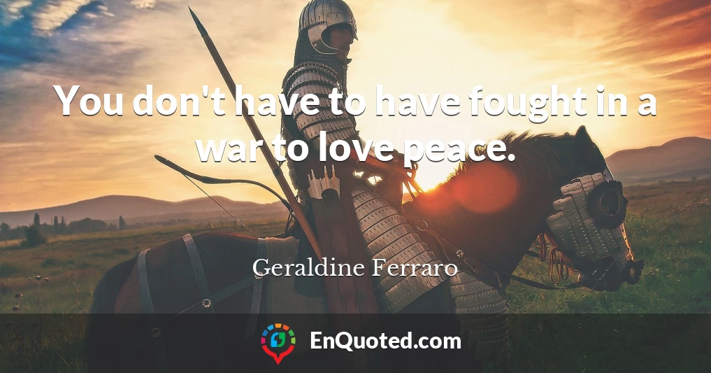 You don't have to have fought in a war to love peace.