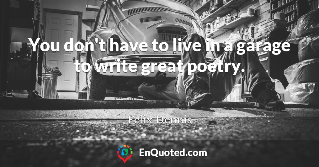 You don't have to live in a garage to write great poetry.