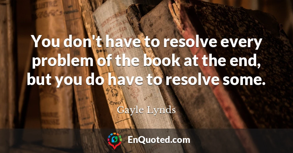 You don't have to resolve every problem of the book at the end, but you do have to resolve some.