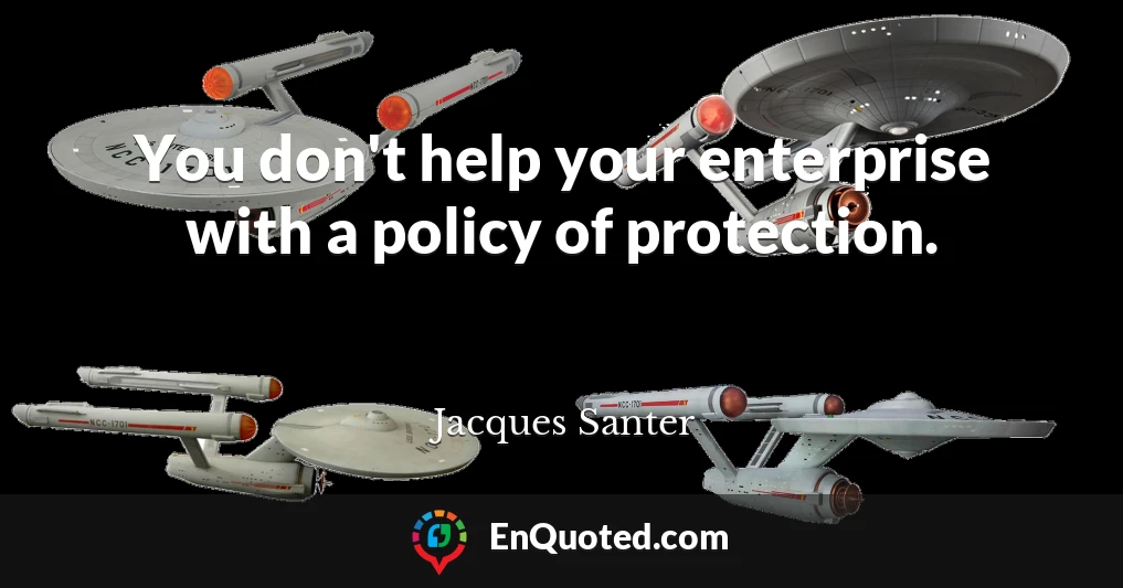 You don't help your enterprise with a policy of protection.