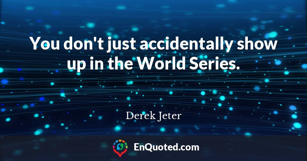 You don't just accidentally show up in the World Series.
