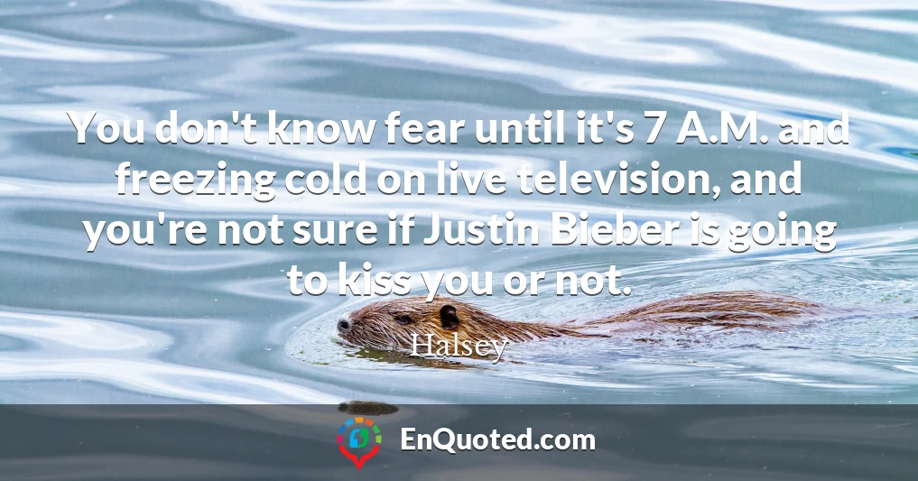 You don't know fear until it's 7 A.M. and freezing cold on live television, and you're not sure if Justin Bieber is going to kiss you or not.