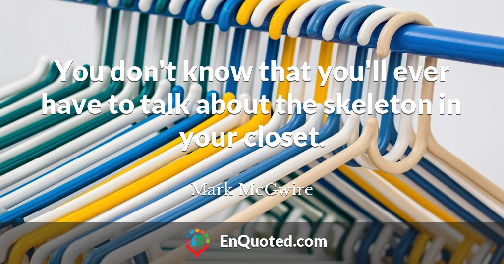 You don't know that you'll ever have to talk about the skeleton in your closet.