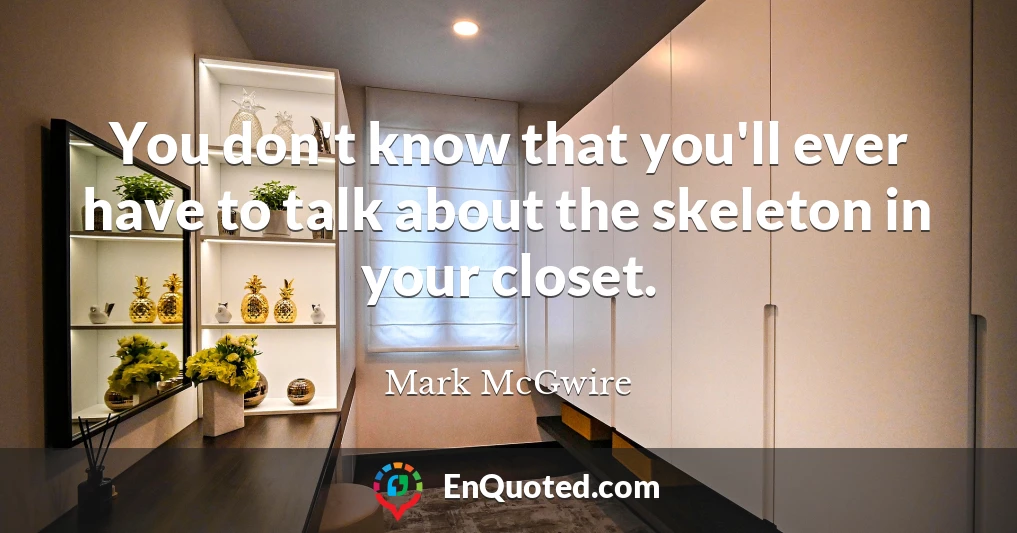 You don't know that you'll ever have to talk about the skeleton in your closet.