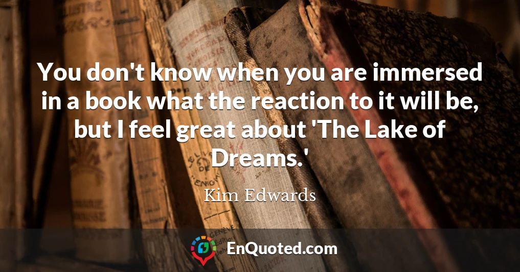 You don't know when you are immersed in a book what the reaction to it will be, but I feel great about 'The Lake of Dreams.'