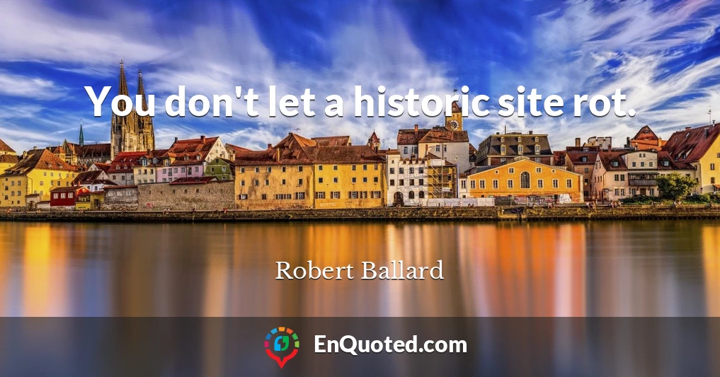 You don't let a historic site rot.
