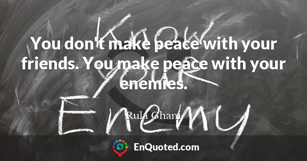 You don't make peace with your friends. You make peace with your enemies.