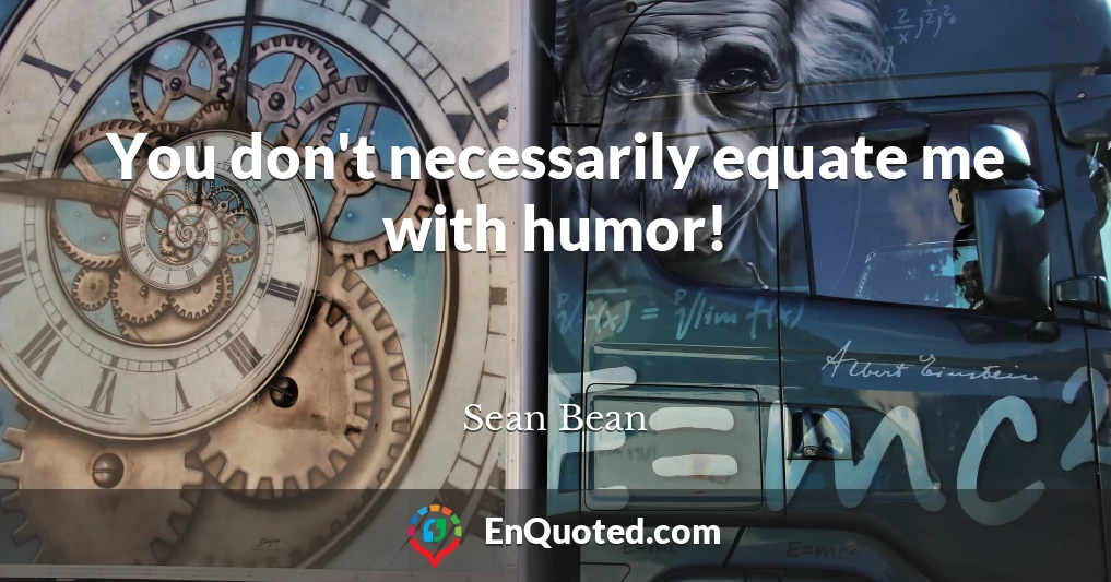 You don't necessarily equate me with humor!