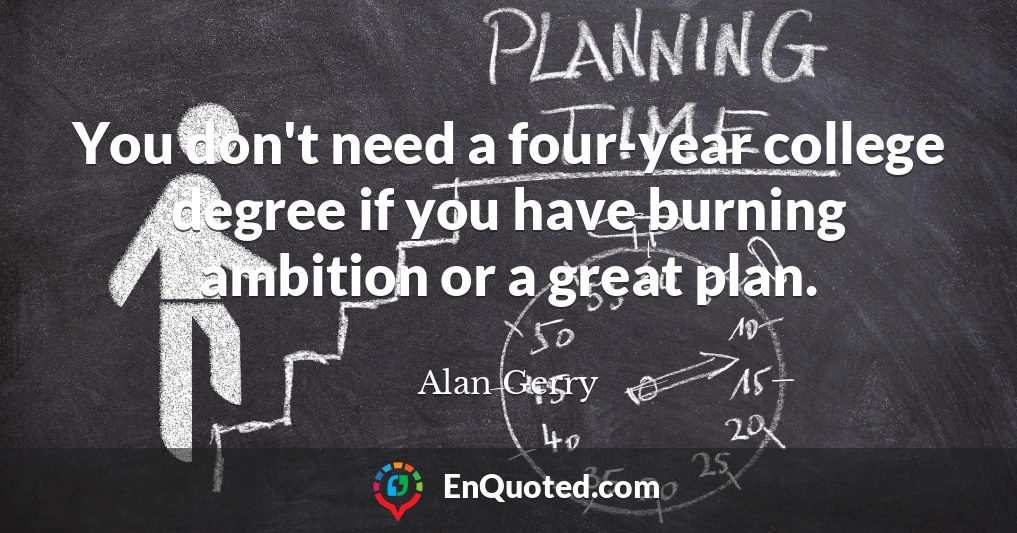 You don't need a four-year college degree if you have burning ambition or a great plan.